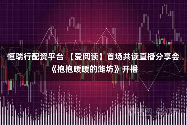 恒瑞行配资平台 【爱阅读】首场共读直播分享会《抱抱暖暖的潍坊》开播