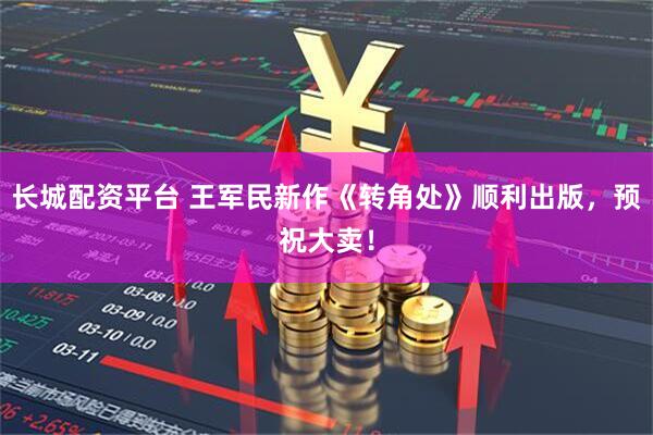 长城配资平台 王军民新作《转角处》顺利出版，预祝大卖！