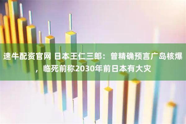 速牛配资官网 日本王仁三郎：曾精确预言广岛核爆，临死前称2030年前日本有大灾