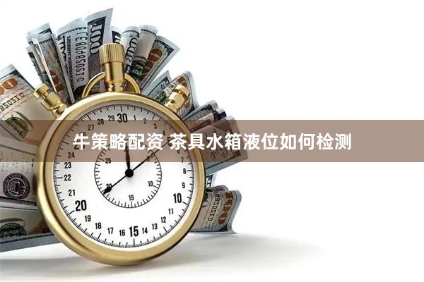牛策略配资 茶具水箱液位如何检测