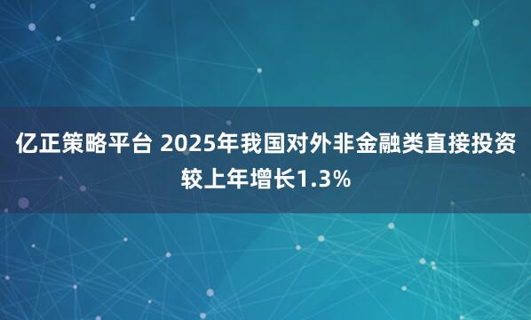 亿正策略平台 2025年我国对外非金融类直接投资较上年增长1.3%