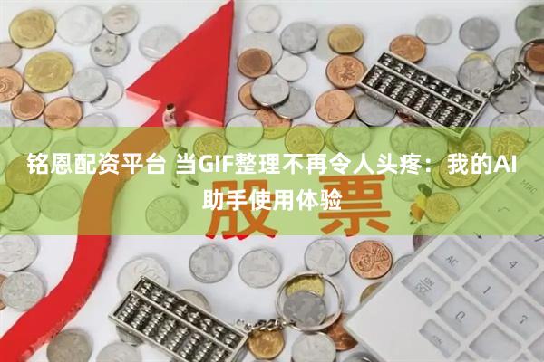 铭恩配资平台 当GIF整理不再令人头疼：我的AI助手使用体验