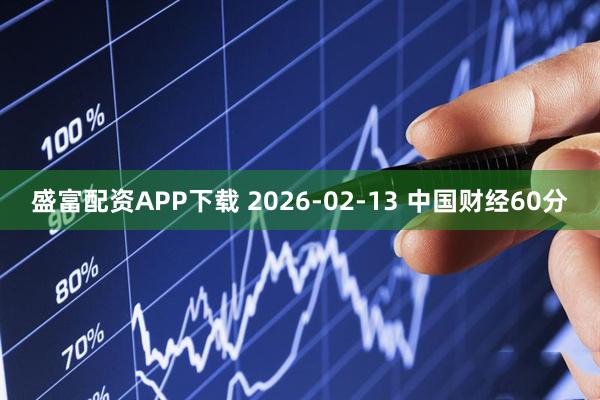 盛富配资APP下载 2026-02-13 中国财经60分